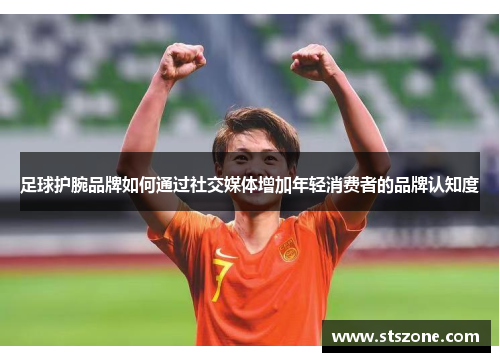 足球护腕品牌如何通过社交媒体增加年轻消费者的品牌认知度